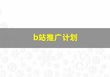 b站推广计划