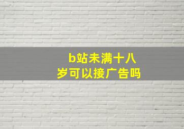 b站未满十八岁可以接广告吗