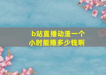 b站直播动漫一个小时能赚多少钱啊