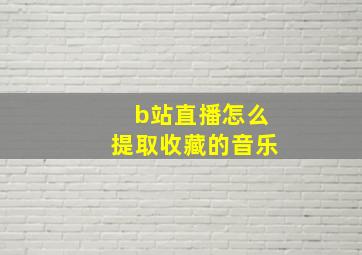 b站直播怎么提取收藏的音乐