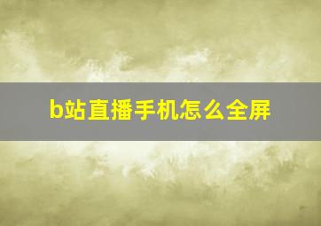 b站直播手机怎么全屏