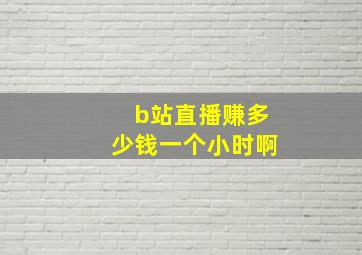 b站直播赚多少钱一个小时啊