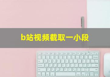 b站视频截取一小段