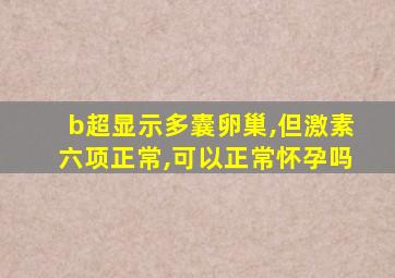 b超显示多囊卵巢,但激素六项正常,可以正常怀孕吗