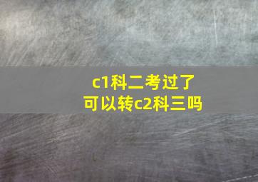 c1科二考过了可以转c2科三吗