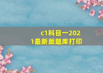 c1科目一2021最新版题库打印