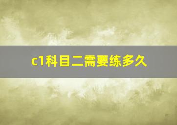 c1科目二需要练多久