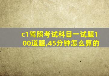 c1驾照考试科目一试题100道题,45分钟怎么算的