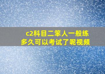 c2科目二笨人一般练多久可以考试了呢视频