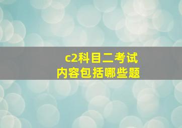 c2科目二考试内容包括哪些题