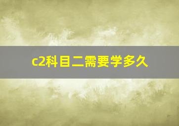 c2科目二需要学多久