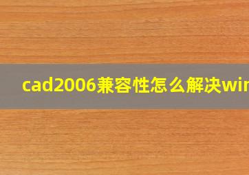 cad2006兼容性怎么解决win10