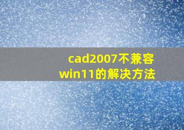 cad2007不兼容win11的解决方法