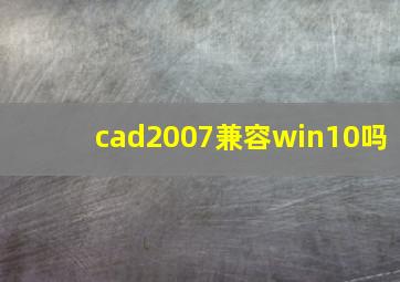 cad2007兼容win10吗