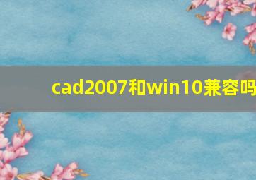 cad2007和win10兼容吗