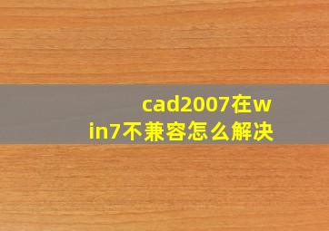 cad2007在win7不兼容怎么解决