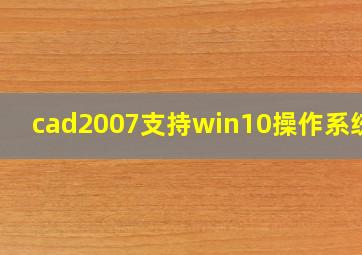 cad2007支持win10操作系统吗