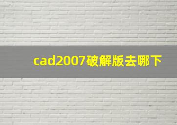 cad2007破解版去哪下