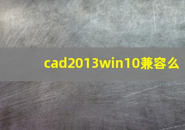 cad2013win10兼容么