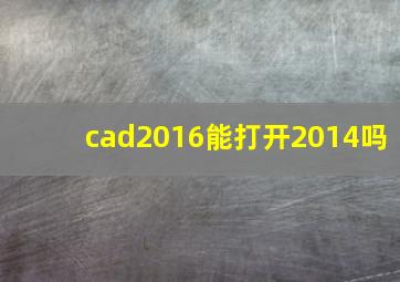 cad2016能打开2014吗