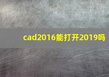 cad2016能打开2019吗