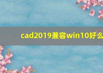 cad2019兼容win10好么