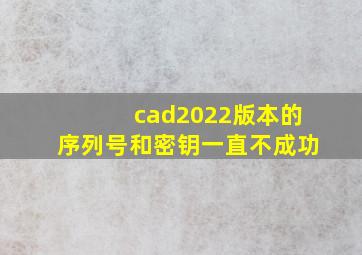 cad2022版本的序列号和密钥一直不成功