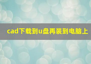 cad下载到u盘再装到电脑上