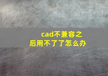 cad不兼容之后用不了了怎么办