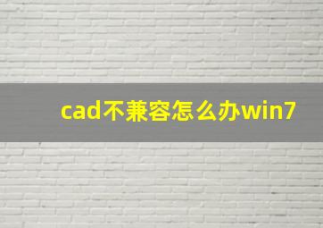 cad不兼容怎么办win7