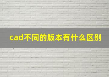 cad不同的版本有什么区别