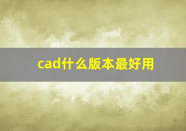 cad什么版本最好用