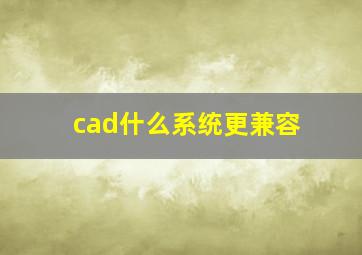 cad什么系统更兼容