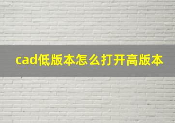 cad低版本怎么打开高版本