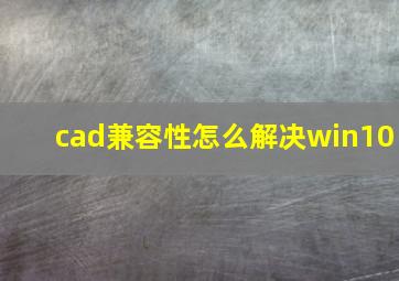 cad兼容性怎么解决win10