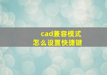 cad兼容模式怎么设置快捷键