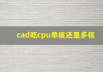 cad吃cpu单核还是多核