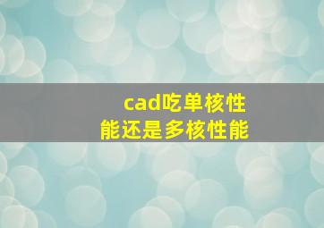 cad吃单核性能还是多核性能