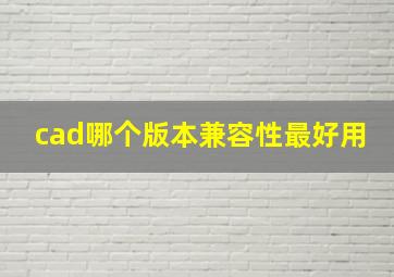 cad哪个版本兼容性最好用