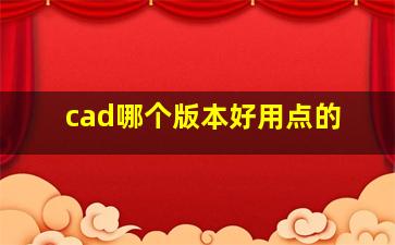 cad哪个版本好用点的