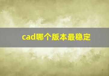 cad哪个版本最稳定