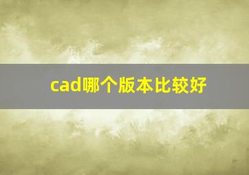 cad哪个版本比较好