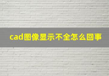 cad图像显示不全怎么回事