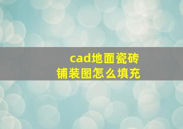 cad地面瓷砖铺装图怎么填充