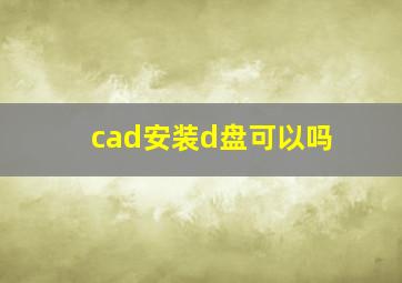 cad安装d盘可以吗