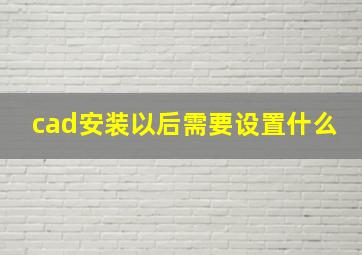 cad安装以后需要设置什么