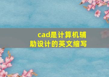 cad是计算机辅助设计的英文缩写