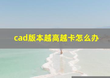 cad版本越高越卡怎么办