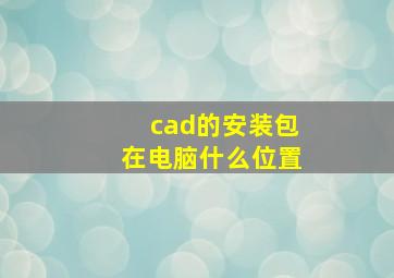 cad的安装包在电脑什么位置