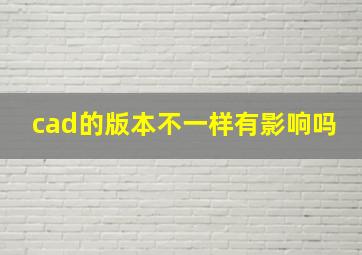 cad的版本不一样有影响吗